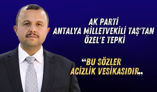 AK Parti Antalya Milletvekili İbrahim Ethem Taş'tan Özel'e tepki: "Bu sözler acizlik vesikasıdır"