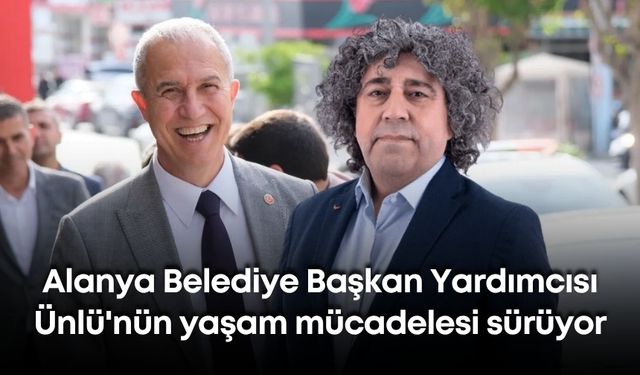 Alanya Belediye Başkan Yardımcısı Ünlü'nün yaşam mücadelesi sürüyor