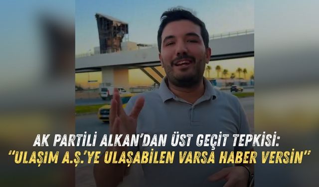 AK Partili Alkan’dan üst geçit tepkisi: “Ulaşım A.Ş.’ye ulaşabilen varsa haber versin”