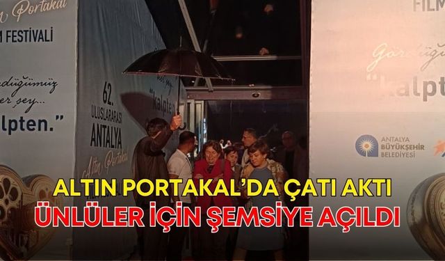 Altın Portakal’da çatı aktı, ünlüler için şemsiye açıldı!
