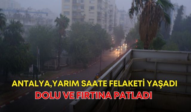 Antalya, yarım saate felaketi yaşadı! Dolu ve fırtına patladı