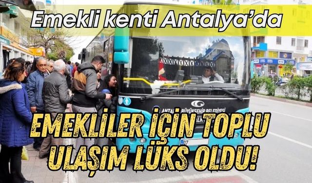 Emekli kenti Antalya’da emekliler için toplu ulaşım lüks oldu!