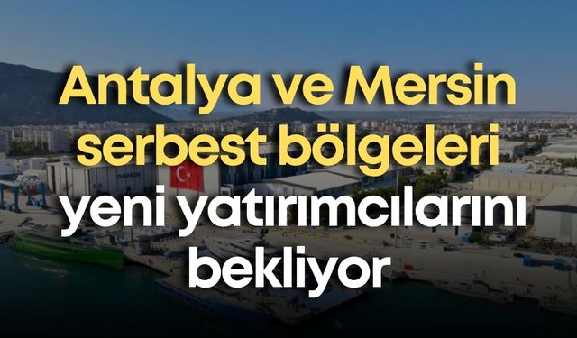 Antalya ve Mersin serbest bölgeleri yeni yatırımcılarını bekliyor