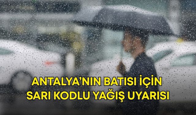 Antalya’nın batısı için sarı kodlu yağış uyarısı