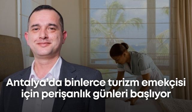 Antalya’da binlerce turizm emekçisi için perişanlık günleri başlıyor