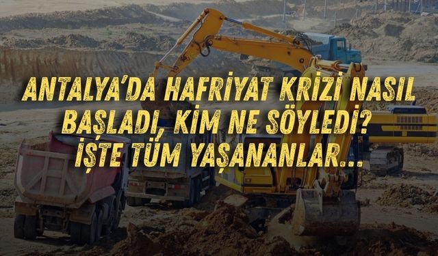 Antalya’da hafriyat krizi nasıl başladı, kim ne söyledi? İşte tüm yaşananlar…
