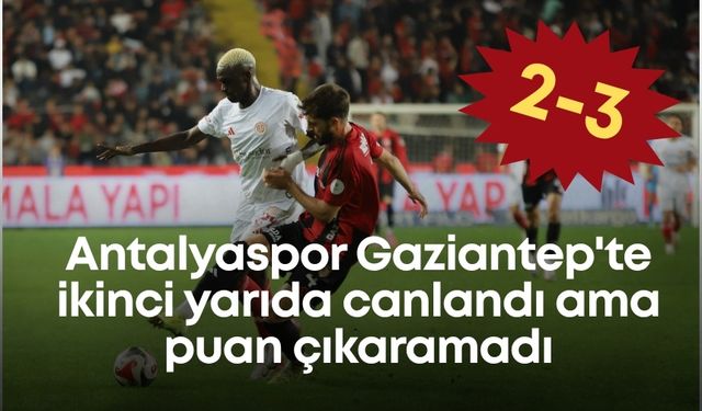 Antalyaspor Gaziantep'te ikinci yarıda canlandı ama puan çıkaramadı: 2-3