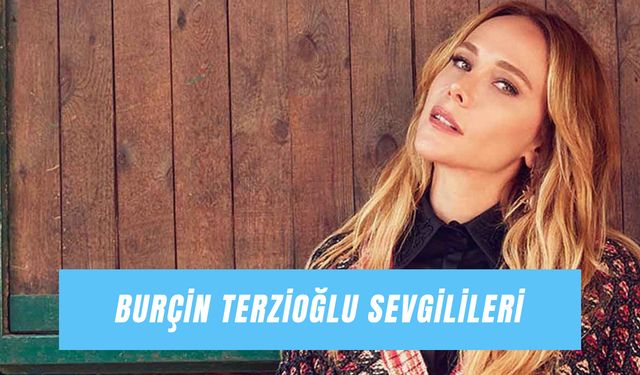 Burçin Terzioğlu Sevgilileri: Murat Yıldırım’dan İlker Kaleli’ye Ünlü Oyuncunun Aşk Hayatı!