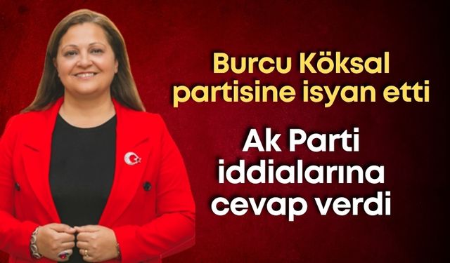 Burcu Köksal partisine isyan etti: Ak Parti iddialarına cevap verdi