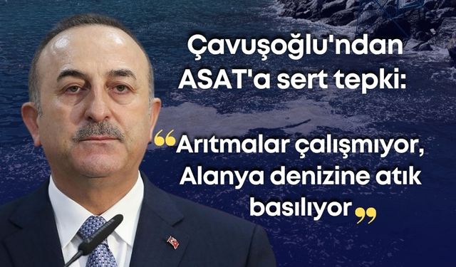 Çavuşoğlu'ndan ASAT'a sert tepki: "Arıtmalar çalışmıyor, Alanya denizine atık basılıyor"