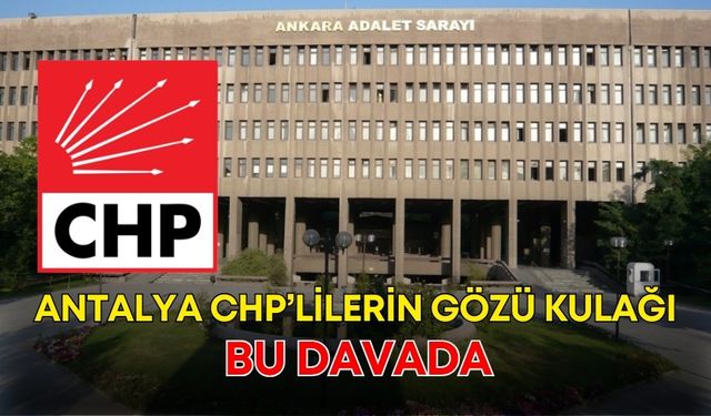 CHP’lilerin gözü kulağı bu davada!