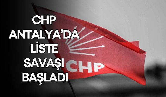 CHP Antalya’da liste savaşı başladı! Adaylar kampa giriyor