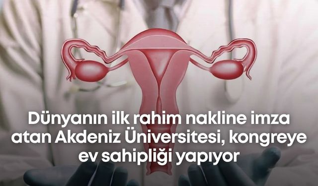 Dünyanın ilk rahim nakline imza atan Akdeniz Üniversitesi, kongreye ev sahipliği yapıyor