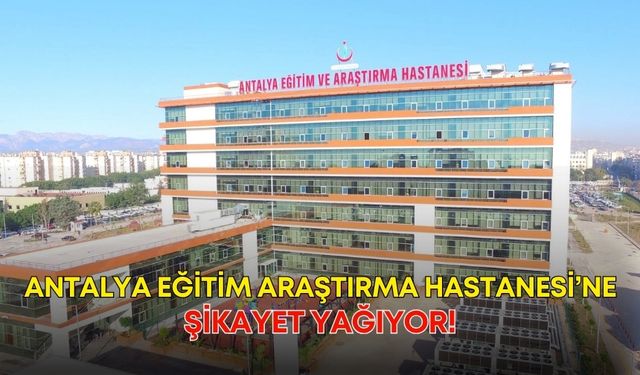 Antalya Eğitim Araştırma Hastanesi’ne şikayet yağıyor! Hastalar tedavi bile olamıyor
