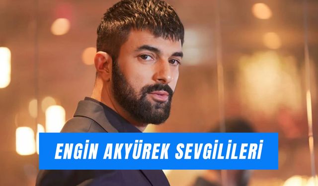 Engin Akyürek Sevgilileri: Ünlü Oyuncu Kimlerle Sevgili Oldu?
