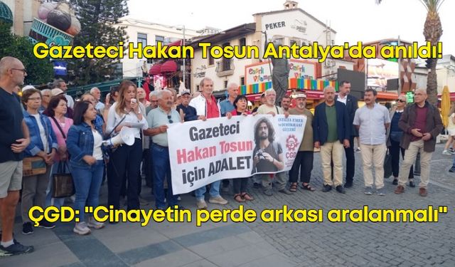 Gazeteci Hakan Tosun Antalya'da anıldı! ÇGD: "Cinayetin perde arkası aralanmalı"