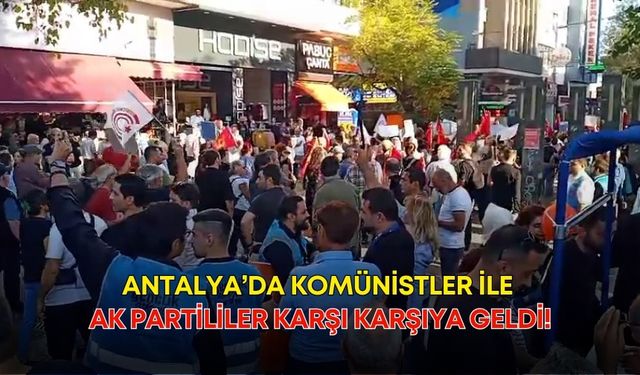 Antalya’da komünistler ile Ak Partililer karşı karşıya geldi!