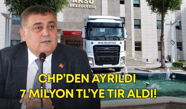 CHP’den ayrıldı, 7 milyon TL’ye tır aldı!