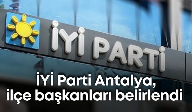 İYİ Parti Antalya, ilçe başkanları belirlendi