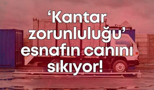 ‘Kantar zorunluluğu’ esnafın canını sıkıyor! Antalya Şoförler Odası tepkili