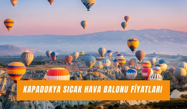 Kapadokya Sıcak Hava Balonu Fiyatları 2025: Tur Süresi, Kişi Sınırlaması ve Merak Edilen Her Şey!