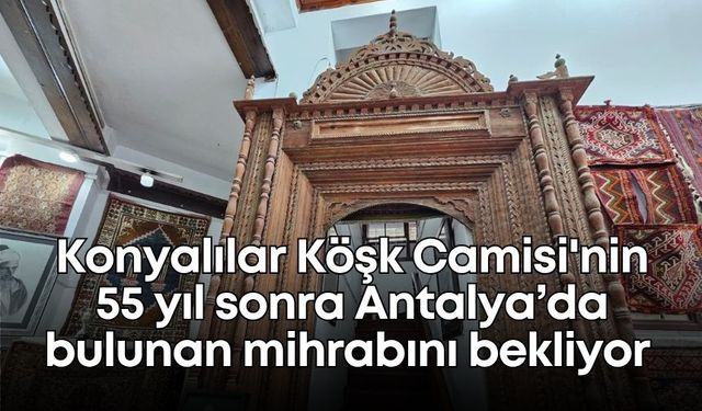 Konyalılar, Köşk Camisi'nin 55 yıl sonra Antalya’da bulunan mihrabını bekliyor