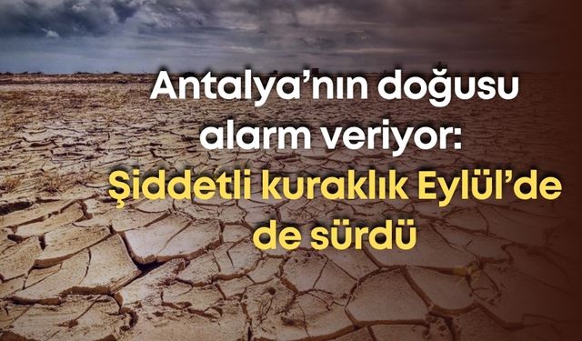 Antalya’nın doğusu alarm veriyor: Şiddetli kuraklık Eylül’de de sürdü