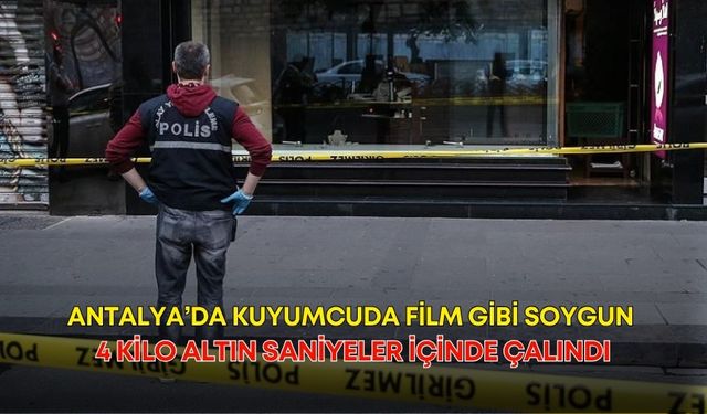 Antalya’da kuyumcuda film gibi soygun: 4 kilo altın saniyeler içinde çalındı