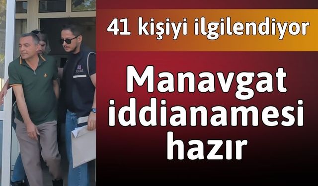 Niyazi Nefi Kara ile birlikte 41 kişiyi ilgilendiren Manavgat iddianamesi tamam!