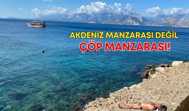 Akdeniz manzarası değil, çöp manzarası!
