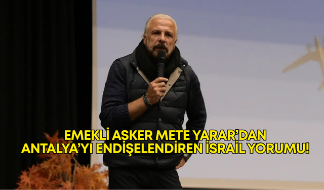 Emekli asker Mete Yarar’dan Antalya’yı endişelendiren İsrail yorumu!