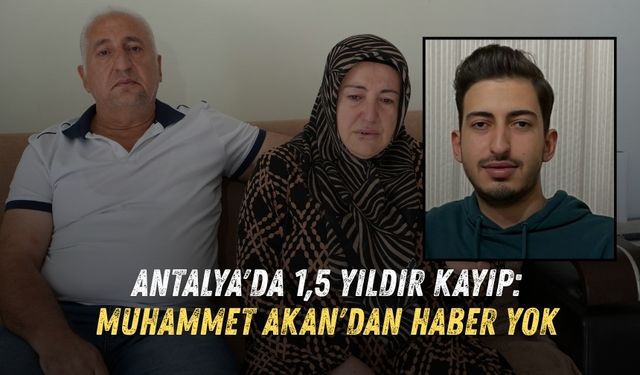 Antalya'da 1,5 yıldır kayıp: Muhammet Akan'dan haber yok