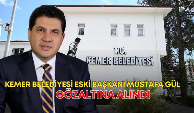 Son dakika! Kemer Belediyesi eski başkanı Mustafa Gül, gözaltına alındı