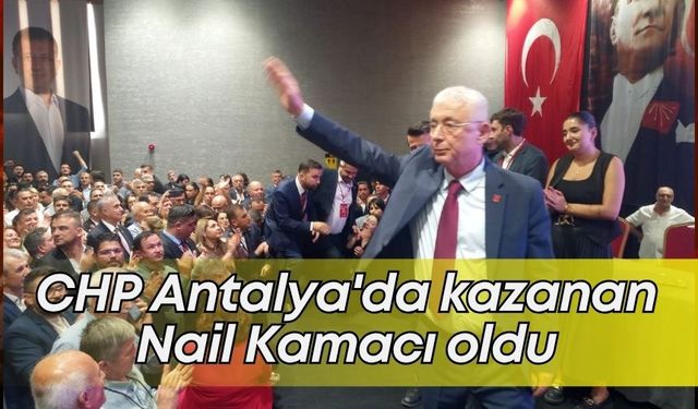 CHP Antalya'da kazanan Nail Kamacı oldu