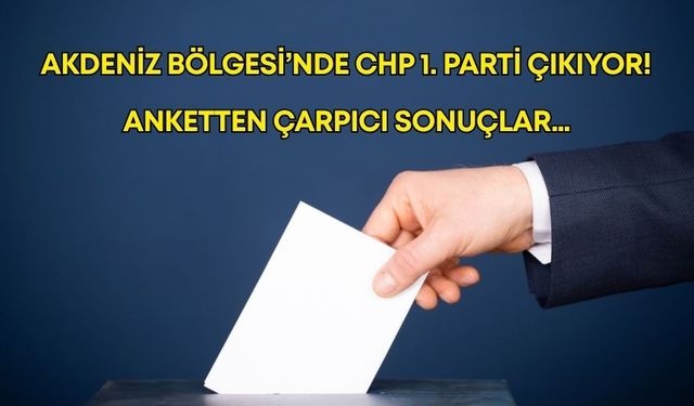 Akdeniz Bölgesi’nde CHP 1. parti çıkıyor! Anketten çarpıcı sonuçlar…