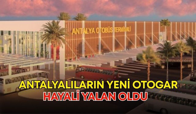 Antalyalıların yeni otogar hayali yalan oldu! Hayalleri süsleyen proje unutuldu
