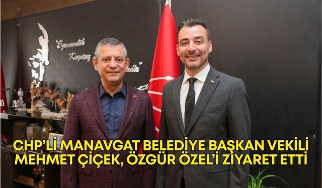 CHP’li Manavgat Belediye Başkan Vekili Mehmet Çiçek, Özgür Özel’i ziyaret etti
