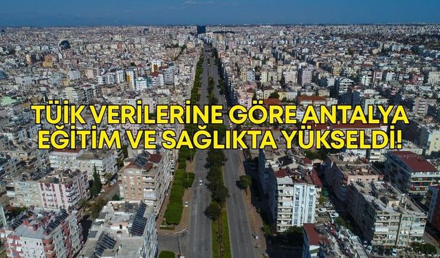 TÜİK verilerine göre Antalya, eğitim ve sağlıkta yükseldi!