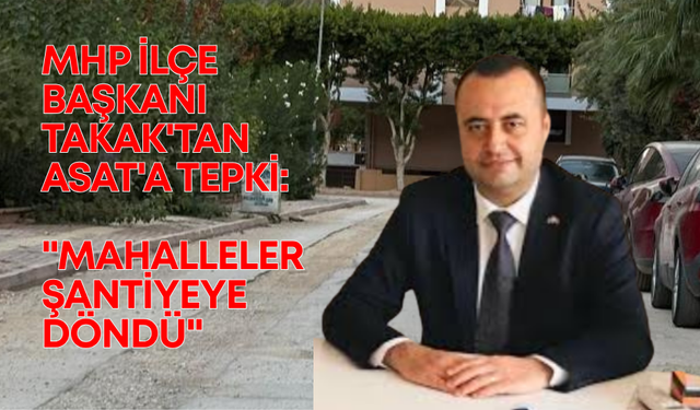 MHP İlçe Başkanı Takak'tan ASAT'a tepki: "Mahalleler şantiyeye döndü"