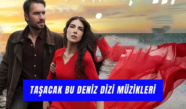 Taşacak Bu Deniz Dizi Müzikleri: 1. ve 2. Bölümde Çalan Şarkılar!