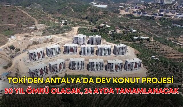 TOKİ’den Antalya’da dev konut projesi! 50 yıl ömrü olacak, 24 ayda tamamlanacak