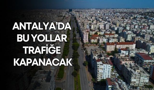 Antalya’da bu yollar trafiğe kapanacak!