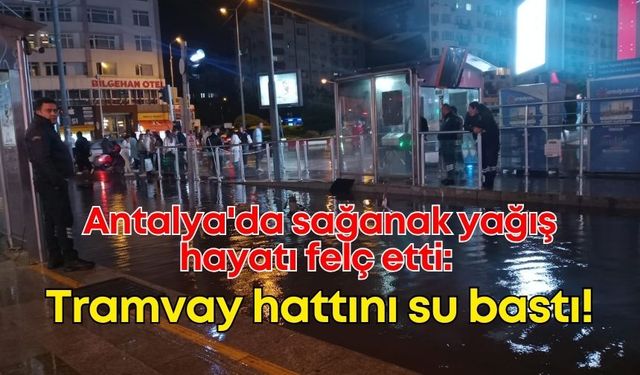 Antalya'da sağanak yağış hayatı felç etti: Tramvay hattını su bastı!