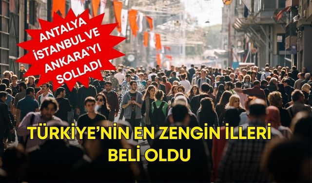 Türkiye’nin en zengin illeri beli oldu! Antalya, İstanbul ve Ankara’yı solladı