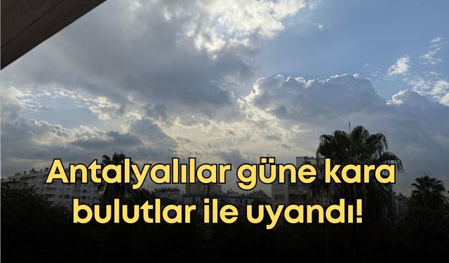 Antalyalılar güne kara bulutlar ile uyandı! Sıcaklıklar düşüyor yağmur kapıda