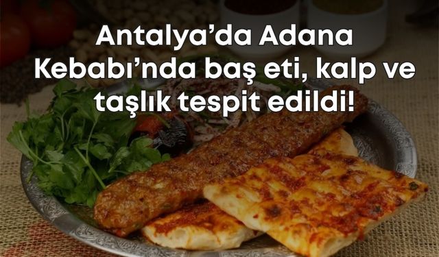 Bakanlık açıkladı: Antalya’da Adana Kebabı’nda baş eti, kalp ve taşlık tespit edildi!
