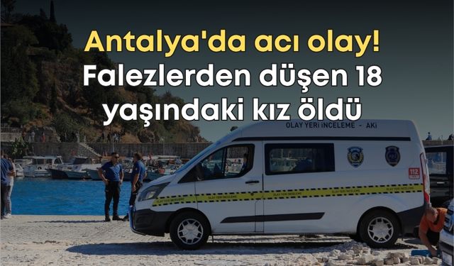 Antalya'da acı olay! Falezlerden düşen 18 yaşındaki kız öldü