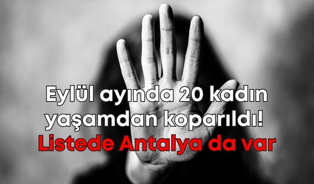 Eylül ayında 20 kadın yaşamdan koparıldı! Listede Antalya da var