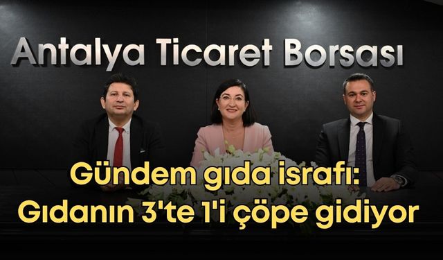 Antalya'da gündem gıda israfı: Gıdanın 3'te 1'i çöpe gidiyor