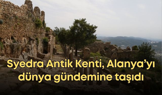 Syedra Antik Kenti, Alanya’yı dünya gündemine taşıdı